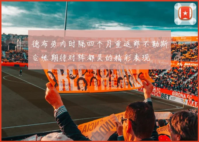 德布劳内时隔四个月重返那不勒斯合练期待对阵都灵的精彩表现