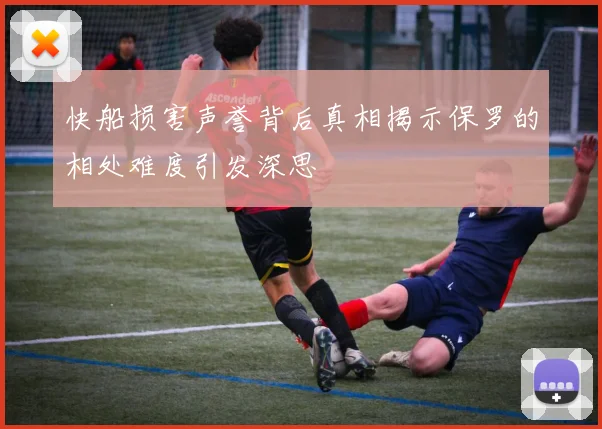 快船损害声誉背后真相揭示保罗的相处难度引发深思