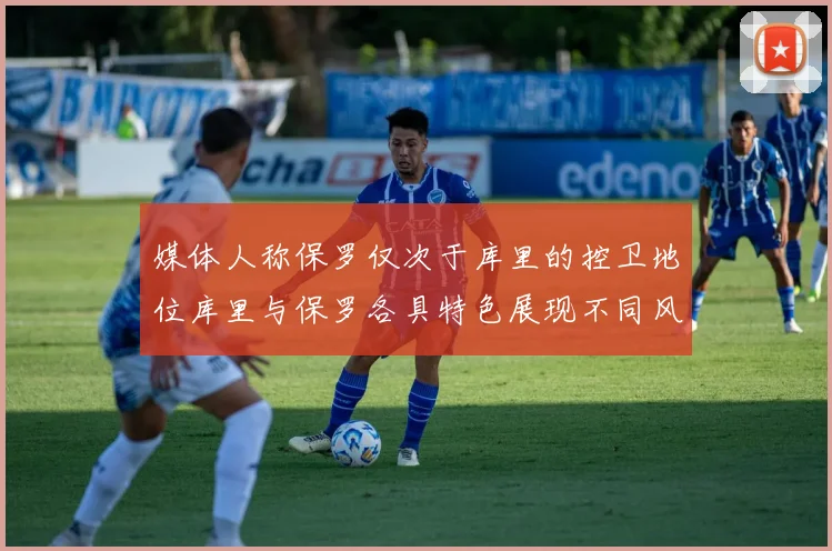 媒体人称保罗仅次于库里的控卫地位库里与保罗各具特色展现不同风格