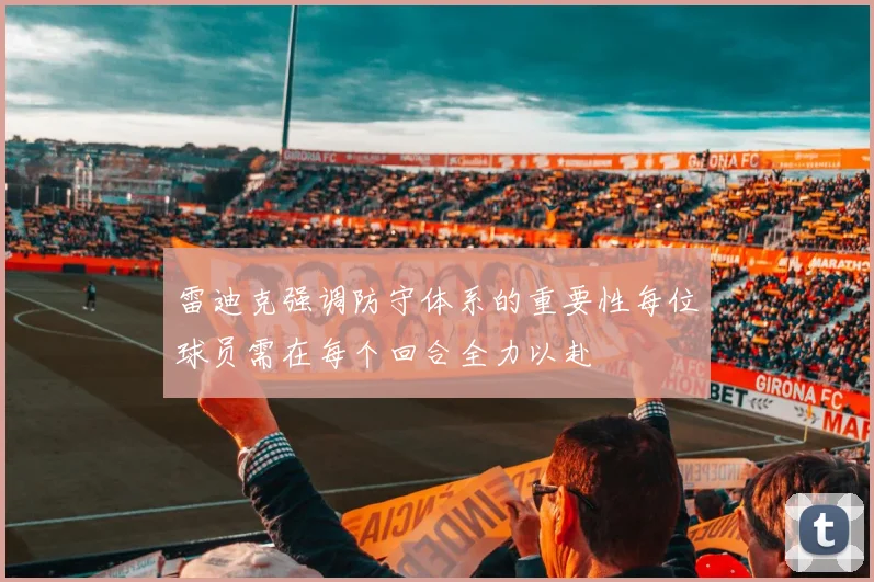 雷迪克强调防守体系的重要性每位球员需在每个回合全力以赴