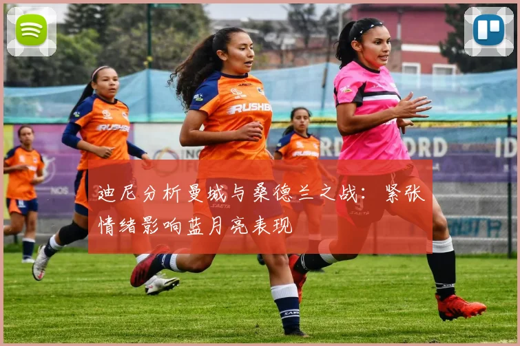 迪尼分析曼城与桑德兰之战：紧张情绪影响蓝月亮表现