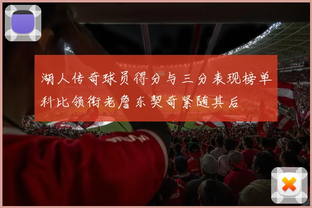 湖人传奇球员得分与三分表现榜单科比领衔老詹东契奇紧随其后