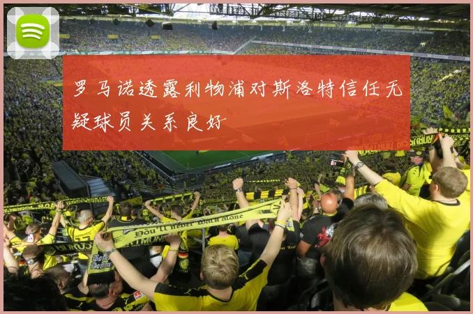 罗马诺透露利物浦对斯洛特信任无疑球员关系良好