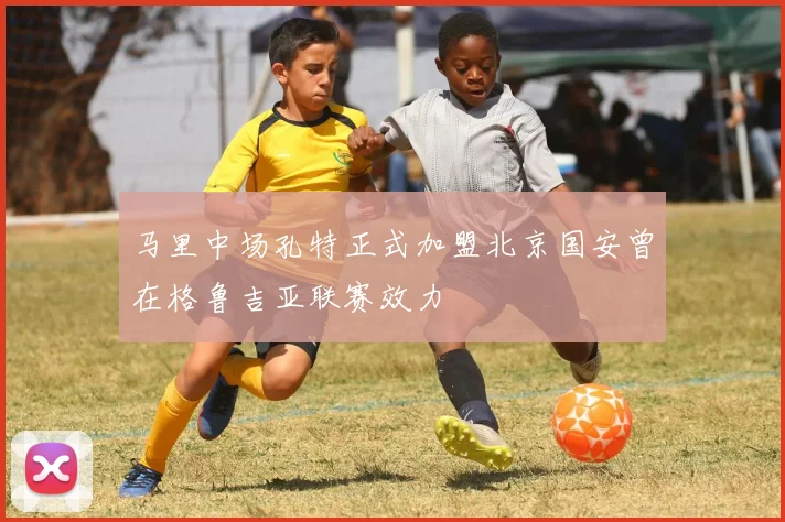 马里中场孔特正式加盟北京国安曾在格鲁吉亚联赛效力