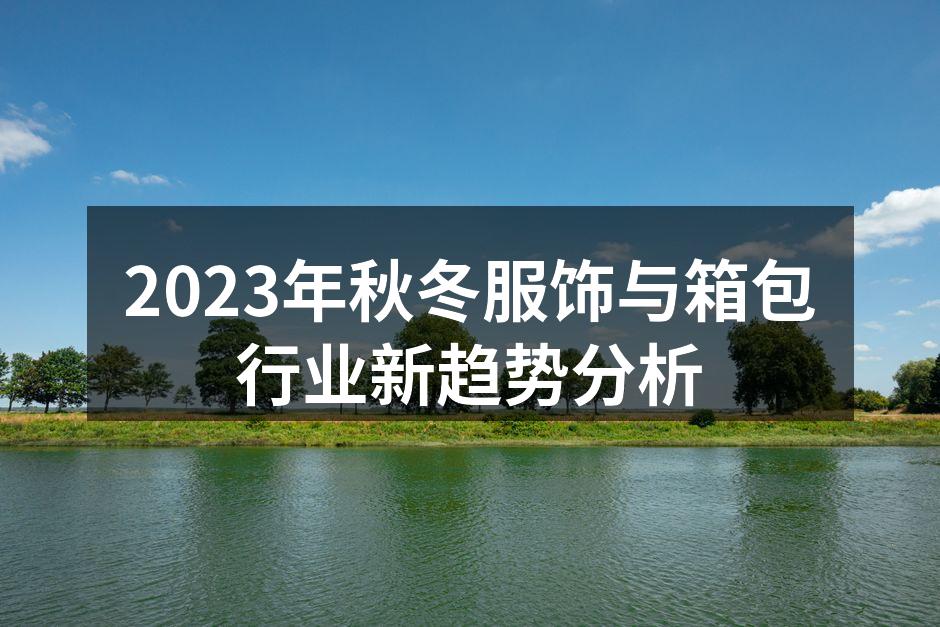 2023年秋冬服饰与箱包行业新趋势分析