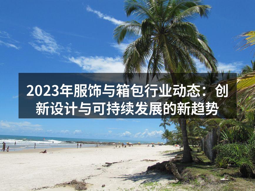 2023年服饰与箱包行业动态：创新设计与