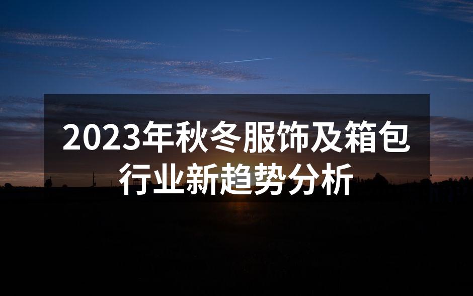 2023年秋冬服饰及箱包行业新趋势分析