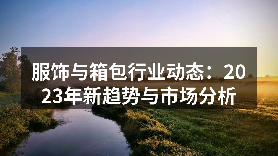 服饰与箱包行业动态：2023年新趋势与市