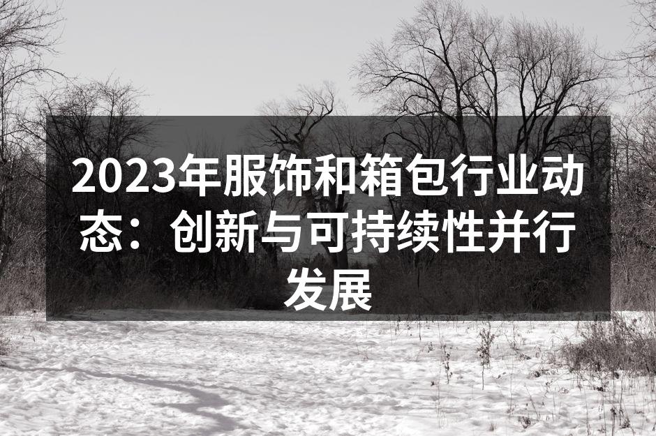 2023年服饰和箱包行业动态：创新与可持